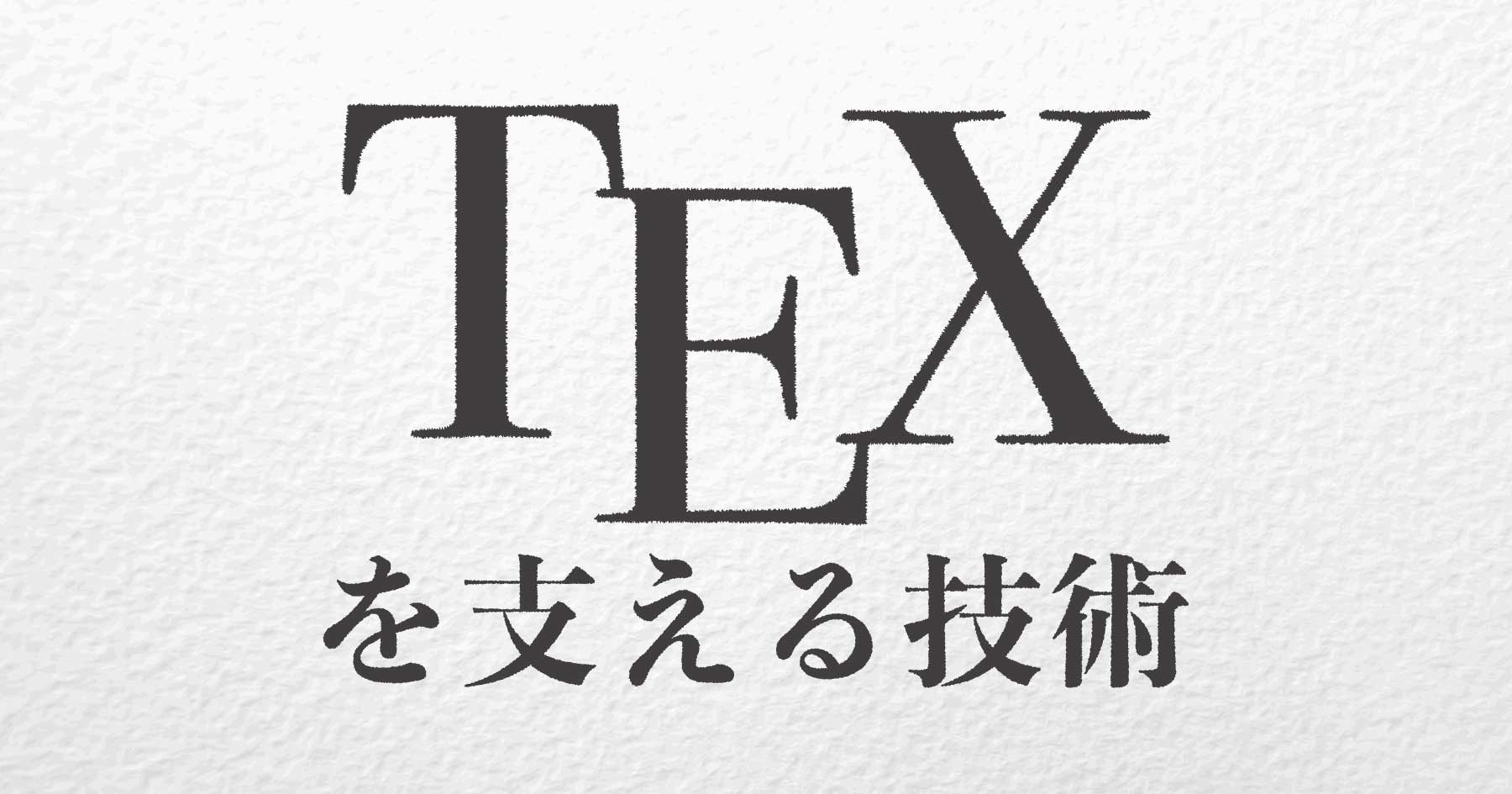 知ってるようで知らないTeXの世界 自分の人生より歴史あるソフトウェア開発をマネジメントする技術